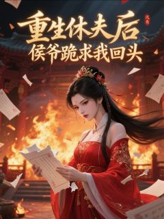 重生休夫后，侯爷跪求我回头