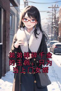 弟弟摔碎千金的玉佩，只为当上门女婿