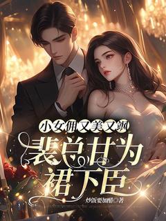 小女佣又美又飒，裴总甘为裙下臣